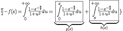 5$\fbox{\forall x>0\;,\;\frac{\pi}{2}-f(x)=\int_0^{+\infty}\frac{1-e^{-\frac{u}{x}}}{1+u^2}du=\underb{\fbox{\int_0^{x}\frac{1-e^{-\frac{u}{x}}}{1+u^2}du}}_{g(x)}+\underb{\fbox{\int_x^{+\infty}\frac{1-e^{-\frac{u}{x}}}{1+u^2}du}}_{h(x)}}