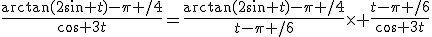 \frac{\rm{arctan}(2\sin t)-\pi /4}{\cos 3t}=\frac{\rm{arctan}(2\sin t)-\pi /4}{t-\pi /6}\time \frac{t-\pi /6}{\cos 3t}