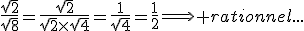 \frac{\sqrt{2}}{\sqrt{8}}=\frac{\sqrt{2}}{\sqrt{2}\times\sqrt{4}}=\frac{1}{\sqrt{4}}=\frac{1}{2}\Longrightarrow rationnel...