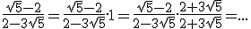 \frac{\sqrt{5}-2}{2-3\sqrt{5}}=\frac{\sqrt{5}-2}{2-3\sqrt{5}}.1=\frac{\sqrt{5}-2}{2-3\sqrt{5}}.\frac{2+3\sqrt{5}}{2+3\sqrt{5}}=...