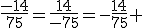 \frac{-14}{75}=\frac{14}{-75}=-\frac{14}{75} 