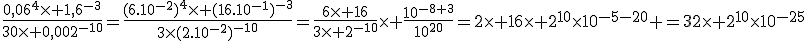\frac{0,06^4\times 1,6^{-3}}{30\times 0,002^{-10}}=\frac{(6.10^{-2})^4\times (16.10^{-1})^{-3}}{3\times(2.10^{-2})^{-10}}=\frac{6\times 16}{3\times 2^{-10}}\times \frac{10^{-8+3}}{10^{20}}=2\times 16\times 2^{10}\times10^{-5-20} =32\times 2^{10}\times10^{-25}