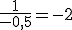 \frac{1}{-0,5}=-2
