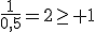 \frac{1}{0,5}=2\ge 1