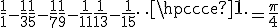 \frac{1}{1} - \frac{1}{3} + \frac{1}{5} - \frac{1}{7} + \frac{1}{9} - \frac{1}{11} + \frac{1}{13} - \frac{1}{15} + \cdots = \frac{\pi}{4}