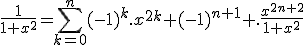 \frac{1}{1+x^2}=\Bigsum_{k=0}^n(-1)^k.x^{2k}+(-1)^{n+1} .\frac{x^{2n+2}}{1+x^2}