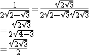 \frac{1}{2\sqrt{2 - \sqrt{3}}} = \frac{\sqrt{2 + \sqrt{3}}}{2\sqrt{2 - \sqrt{3}}\sqrt{2 + \sqrt{3}}}\\ = \frac{\sqrt{2 + \sqrt{3}}}{2\sqrt{4 - 3}}\\ = \frac{\sqrt{2 + \sqrt{3}}}{2}