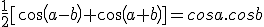 \frac{1}{2}[cos(a-b)+cos(a+b)]=cosa.cosb