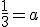 \frac{1}{3} = a