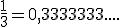 \frac{1}{3}=0,3333333....
