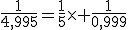\frac{1}{4,995}=\frac{1}{5}\times \frac{1}{0,999}