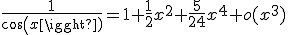 \frac{1}{cos(x)}=1+\frac{1}{2}x^{2}+\frac{5}{24}x^{4}+o(x^{3})