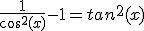 \frac{1}{cos^2(x)}-1=tan^2(x)