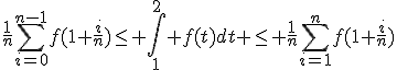 \frac{1}{n}\Bigsum_{i=0}^{n-1}f(1+\frac{i}{n})\le \Bigint_1^2 f(t)dt \le \frac{1}{n}\Bigsum_{i=1}^{n}f(1+\frac{i}{n})