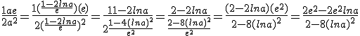 \frac{1 + ae}{2a^2} = \frac{1+ (\frac{1-2lna}{e})(e)}{2( \frac{1 - 2lna}{e})^2} = \frac{1 + 1 - 2lna}{2\frac{1 - 4(lna)^2}{e^2}} = \frac{2 - 2lna}{\frac{2 - 8(lna)^2}{e^2}} = \frac{(2 - 2lna)(e^2)}{2 - 8(lna)^2} = \frac{2e^2 - 2e^2 lna}{2 - 8(lna)^2}