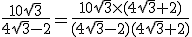 \frac{10\sqrt{3}}{4\sqrt{3}-2}=\frac{10\sqrt{3}\times(4\sqrt{3}+2)}{(4\sqrt{3}-2)(4\sqrt{3}+2)}
