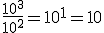 \frac{10^3}{10^2}=10^1=10