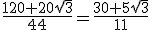 \frac{120+20\sqrt{3}}{44}=\frac{30+5\sqrt{3}}{11}