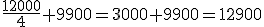 \frac{12000}{4}+9900=3000+9900=12900