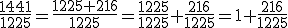 \frac{1441}{1225}=\frac{1225+216}{1225}=\frac{1225}{1225}+\frac{216}{1225}=1+\frac{216}{1225}