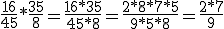 \frac{16}{45}*\frac{35}{8}=\frac{16*35}{45*8}=\frac{2*8*7*5}{9*5*8}=\frac{2*7}{9}