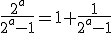 \frac{2^a}{2^a-1}=1+\frac{1}{2^a-1}