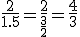 \frac{2}{1.5}=\frac{2}{\frac{3}{2}}=\frac{4}{3}