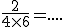 \frac{2}{4 \times 6} = ....