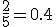 \frac{2}{5}=0.4