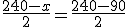 \frac{240-x}{2} = \frac{240-90}{2}