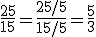 \frac{25}{15}=\frac{25/5}{15/5}=\frac{5}{3}