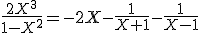 \frac{2X^3}{1-X^2}=-2X-\frac{1}{X+1}-\frac{1}{X-1}