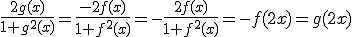 \frac{2g(x)}{1+g^2(x)}=\frac{-2f(x)}{1+f^2(x)}=-\frac{2f(x)}{1+f^2(x)}=-f(2x)=g(2x)