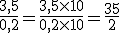 \frac{3,5}{0,2} = \frac{3,5 \times 10}{0,2 \times 10} = \frac{35}{2}