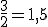\frac{3}{2}=1,5