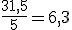 \frac{31,5}{5}=6,3