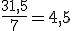 \frac{31,5}{7}=4,5