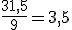 \frac{31,5}{9}=3,5