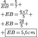 \frac{4}{EB}=\frac{5}{7}
 \\ EB=\frac{4\times7}{5}
 \\ EB=\frac{28}{5}
 \\ \fbox{EB=5,6cm}