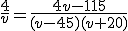 \frac{4}{v}=\frac{4v-115}{(v-45)(v+20)}