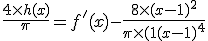 \frac{4 \times h(x)}{\pi} = f'(x) - \frac{8 \times (x-1)^{2}}{\pi \times (1+(x-1)^{4}} 