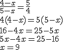 \frac{4-x}{5-x} = \frac{5}{4} \\ 4(4-x) = 5(5-x) \\ 16-4x = 25-5x \\ 5x-4x=25-16 \\ x=9