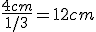 \frac{4cm}{1/3}=12cm