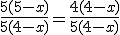 \frac{5(5-x)}{5(4-x)}=\frac{4(4-x)}{5(4-x)}