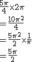\frac{5\pi}{4}\times2\pi
 \\ = \frac{10\pi^2}{4}
 \\ = \frac{5\pi^2}{2}\times\frac{1}{\pi}
 \\ = \frac{5\pi}{2}