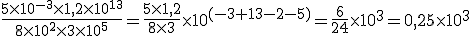 \frac{5\times10^{-3}\times1,2\times10^{13}}{8\times10^{2}\times3\times10^{5}}=\frac{5\times1,2}{8\times3}\times10^{(-3+13-2-5)}=\frac{6}{24}\times10^{3}=0,25\times10^{3}