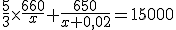 \frac{5}{3}\times\frac{660}{x}+\frac{650}{x+0,02}=15000
