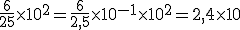\frac{6}{25}\times10^{2}=\frac{6}{2,5}\times10^{-1}\times{10^{2}=2,4\times10
