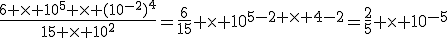 \frac{6 \times 10^5 \times (10^{-2})^4}{15 \times 10^2}=\frac{6}{15} \times 10^{5-2 \times 4-2}=\frac{2}{5} \times 10^{-5}