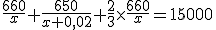\frac{660}{x}+\frac{650}{x+0,02}+\frac{2}{3}\times\frac{660}{x}=15000